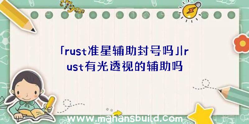 「rust准星辅助封号吗」|rust有光透视的辅助吗